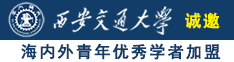 女人的逼视频网诚邀海内外青年优秀学者加盟西安交通大学