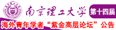 老妇美女爆操视频南京理工大学第十四届海外青年学者紫金论坛诚邀海内外英才！